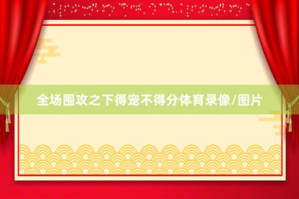 全场围攻之下得宠不得分体育录像/图片