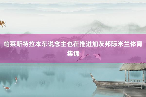 帕莱斯特拉本东说念主也在推进加友邦际米兰体育集锦