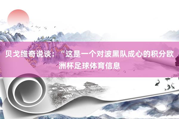 贝戈维奇说谈：“这是一个对波黑队成心的积分欧洲杯足球体育信息