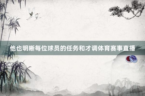 他也明晰每位球员的任务和才调体育赛事直播