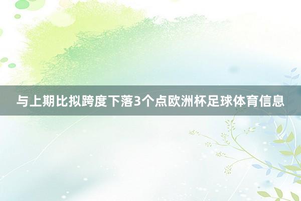 与上期比拟跨度下落3个点欧洲杯足球体育信息