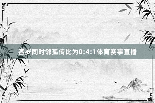 客岁同时邻孤传比为0:4:1体育赛事直播