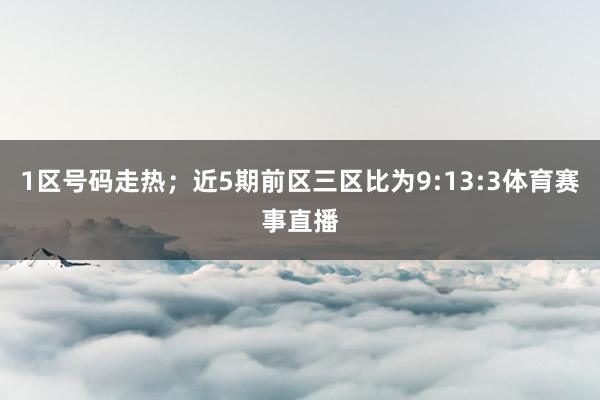 1区号码走热；近5期前区三区比为9:13:3体育赛事直播