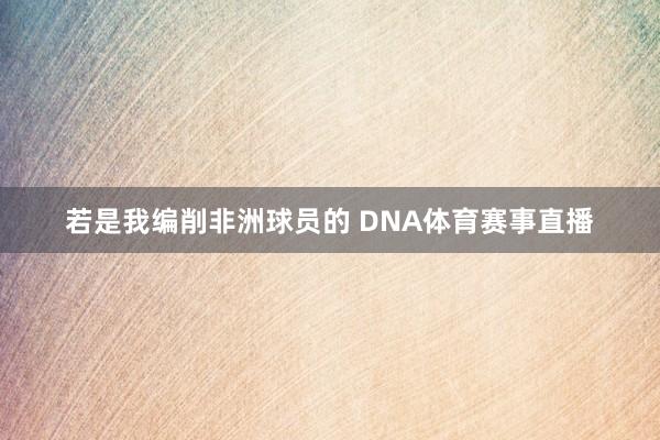 若是我编削非洲球员的 DNA体育赛事直播