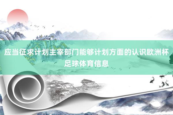 应当征求计划主宰部门能够计划方面的认识欧洲杯足球体育信息