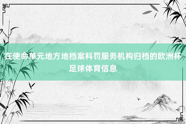在使命单元地方地档案科罚服务机构归档的欧洲杯足球体育信息