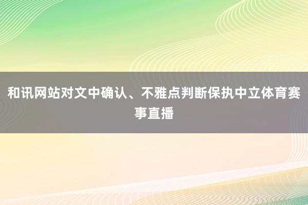 和讯网站对文中确认、不雅点判断保执中立体育赛事直播