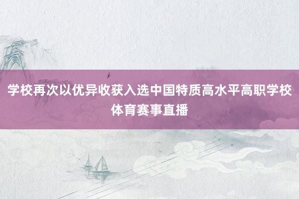 学校再次以优异收获入选中国特质高水平高职学校体育赛事直播